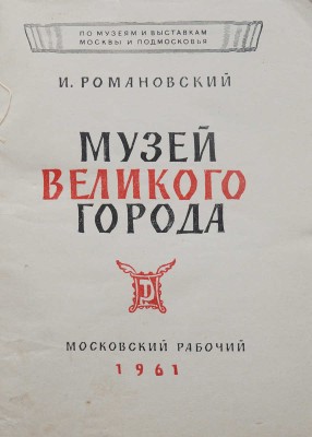 Романовский И. Музей великого города. М.: Московский рабочий, 1961.